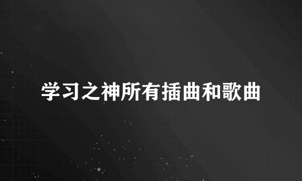 学习之神所有插曲和歌曲