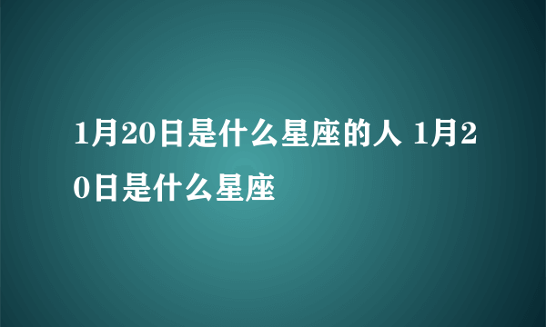 1月20日是什么星座的人 1月20日是什么星座