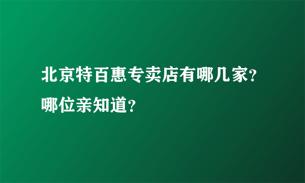 北京特百惠专卖店有哪几家？哪位亲知道？