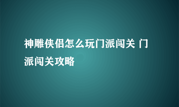 神雕侠侣怎么玩门派闯关 门派闯关攻略