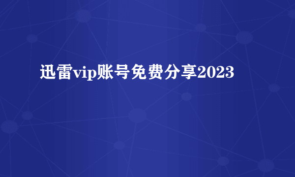 迅雷vip账号免费分享2023