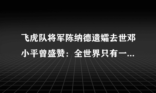 飞虎队将军陈纳德遗孀去世邓小平曾盛赞：全世界只有一个陈香梅-飞外