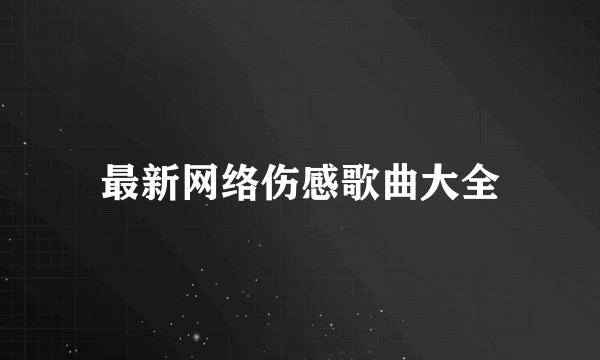 最新网络伤感歌曲大全