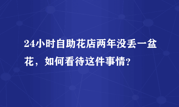 24小时自助花店两年没丢一盆花，如何看待这件事情？