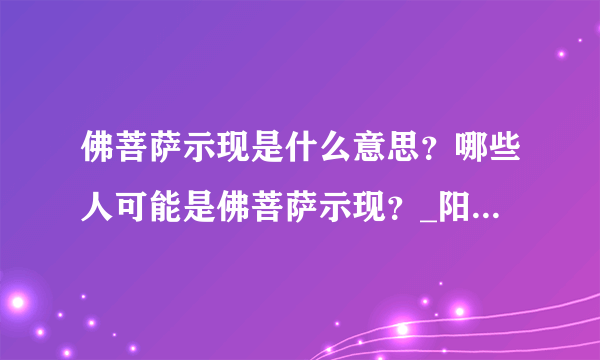 佛菩萨示现是什么意思？哪些人可能是佛菩萨示现？_阳光师姐的清净之疆（主网址）_百度空间