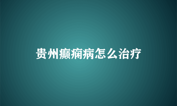 贵州癫痫病怎么治疗