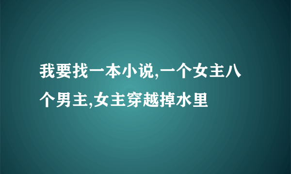 我要找一本小说,一个女主八个男主,女主穿越掉水里