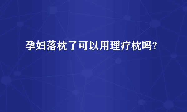 孕妇落枕了可以用理疗枕吗?