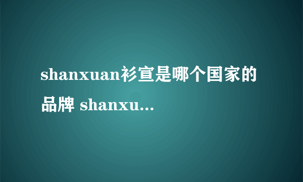 shanxuan衫宣是哪个国家的品牌 shanxuan衫宣是什么牌子的衣服