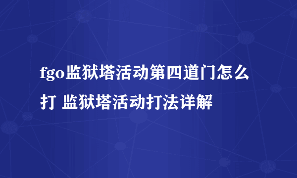 fgo监狱塔活动第四道门怎么打 监狱塔活动打法详解