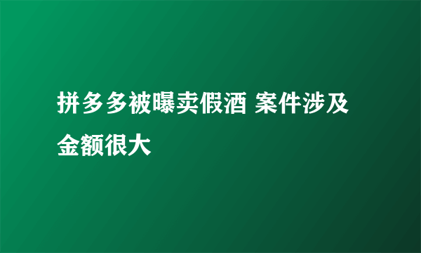 拼多多被曝卖假酒 案件涉及金额很大