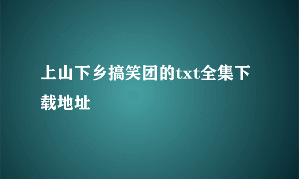 上山下乡搞笑团的txt全集下载地址