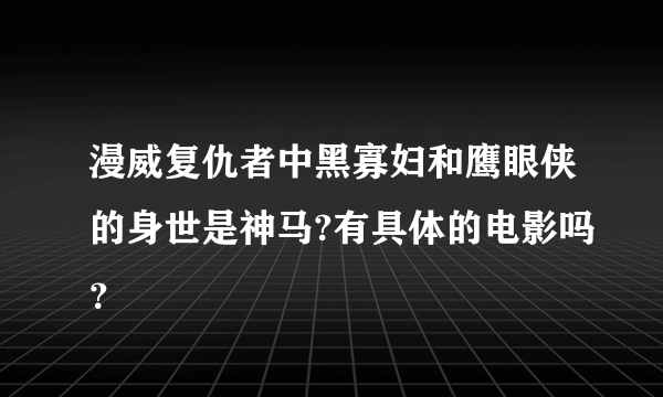 漫威复仇者中黑寡妇和鹰眼侠的身世是神马?有具体的电影吗？