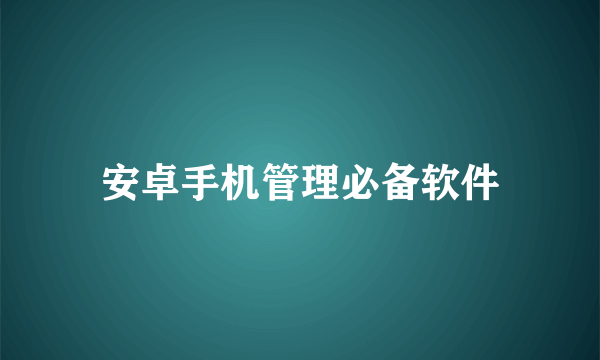 安卓手机管理必备软件