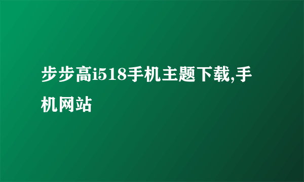 步步高i518手机主题下载,手机网站