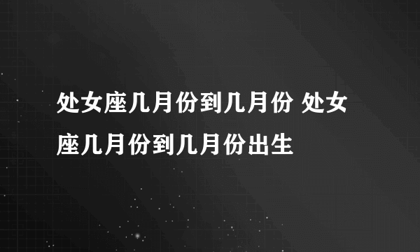 处女座几月份到几月份 处女座几月份到几月份出生