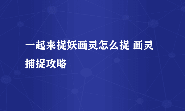 一起来捉妖画灵怎么捉 画灵捕捉攻略