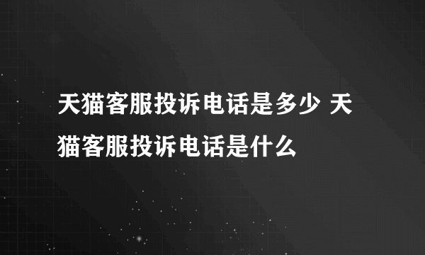 天猫客服投诉电话是多少 天猫客服投诉电话是什么