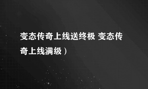 变态传奇上线送终极 变态传奇上线满级）