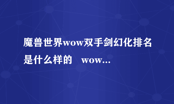 魔兽世界wow双手剑幻化排名是什么样的   wow双手剑幻化排名