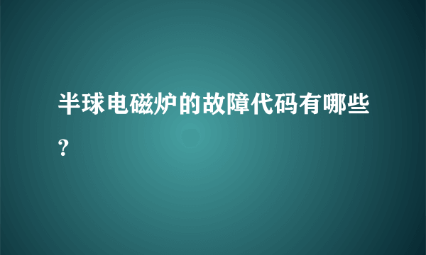 半球电磁炉的故障代码有哪些？