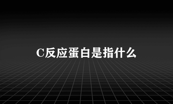 C反应蛋白是指什么