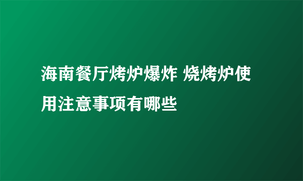 海南餐厅烤炉爆炸 烧烤炉使用注意事项有哪些