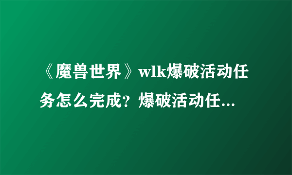 《魔兽世界》wlk爆破活动任务怎么完成？爆破活动任务完成方法介绍