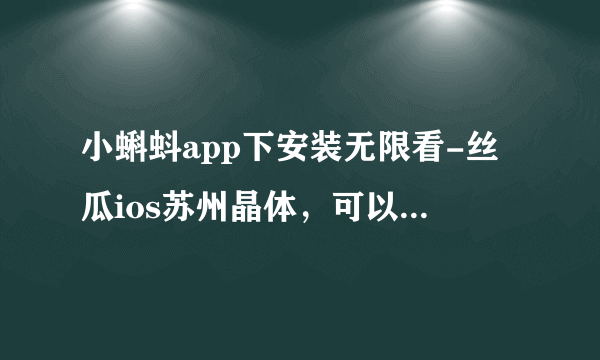 小蝌蚪app下安装无限看-丝瓜ios苏州晶体，可以热情地看着他们。