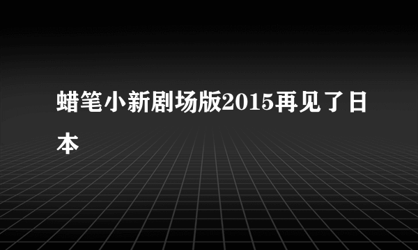 蜡笔小新剧场版2015再见了日本