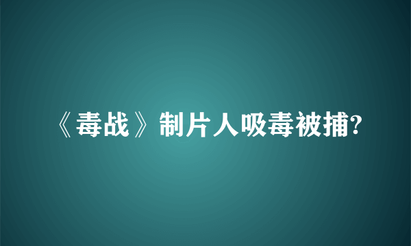 《毒战》制片人吸毒被捕?