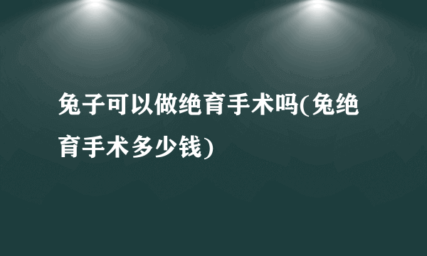 兔子可以做绝育手术吗(兔绝育手术多少钱)