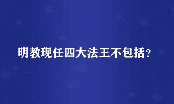 明教现任四大法王不包括？