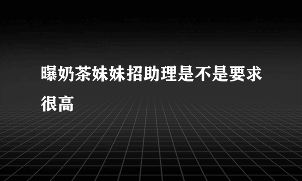 曝奶茶妹妹招助理是不是要求很高