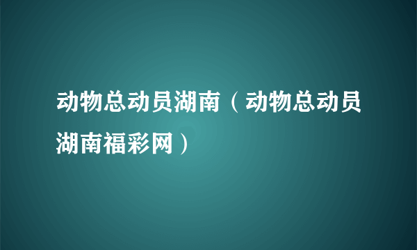 动物总动员湖南（动物总动员湖南福彩网）