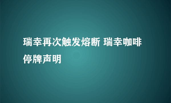 瑞幸再次触发熔断 瑞幸咖啡停牌声明