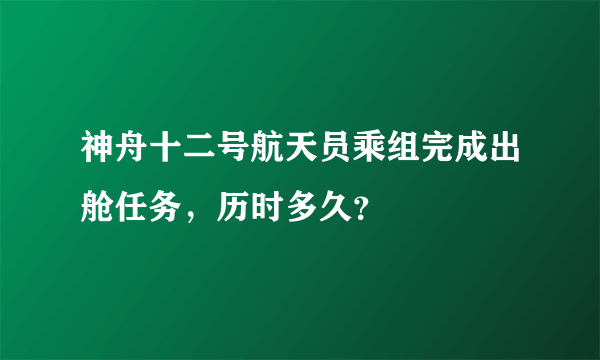 神舟十二号航天员乘组完成出舱任务，历时多久？