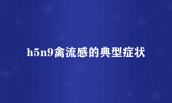 h5n9禽流感的典型症状