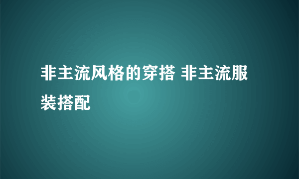 非主流风格的穿搭 非主流服装搭配