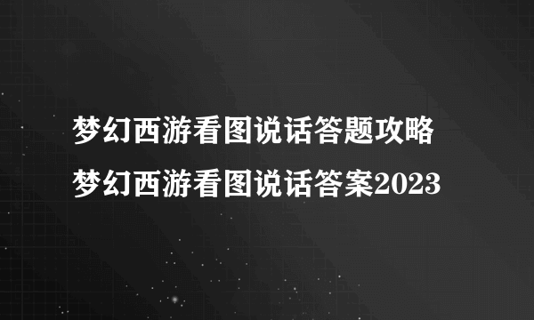 梦幻西游看图说话答题攻略 梦幻西游看图说话答案2023