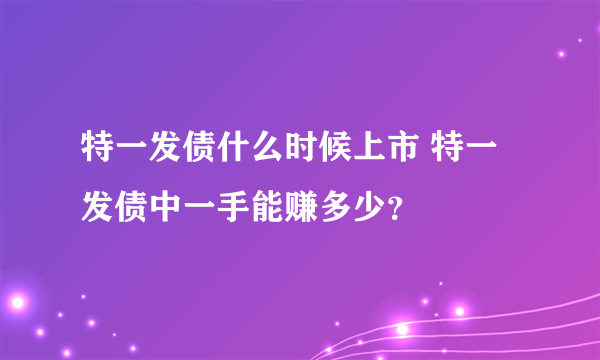 特一发债什么时候上市 特一发债中一手能赚多少？