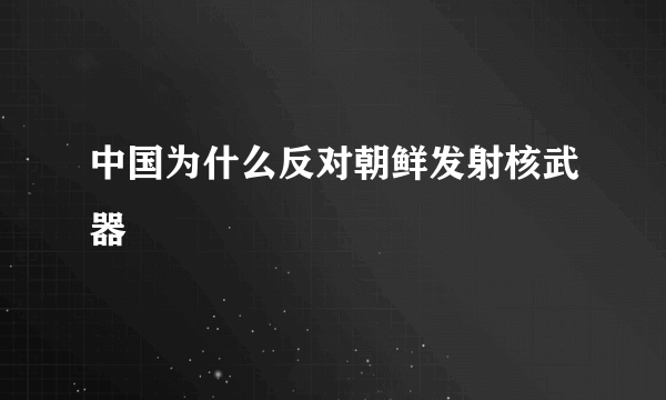 中国为什么反对朝鲜发射核武器