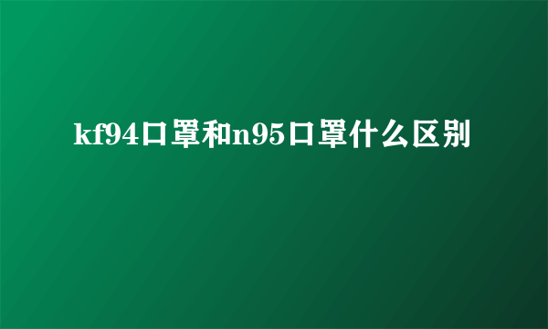 kf94口罩和n95口罩什么区别