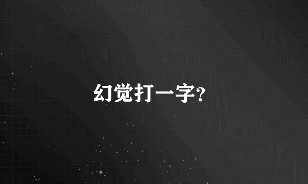 幻觉打一字？