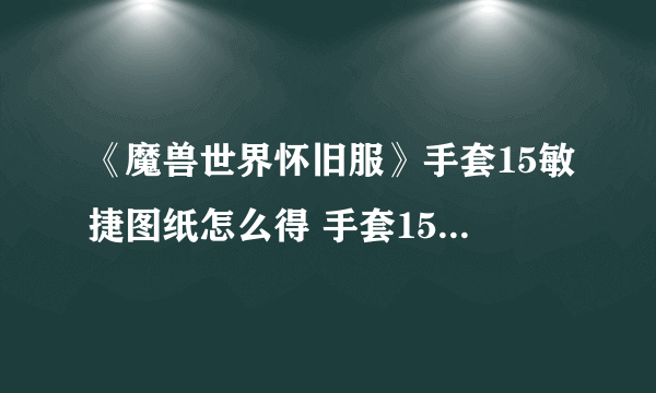 《魔兽世界怀旧服》手套15敏捷图纸怎么得 手套15敏捷图纸获取攻略