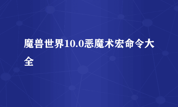 魔兽世界10.0恶魔术宏命令大全