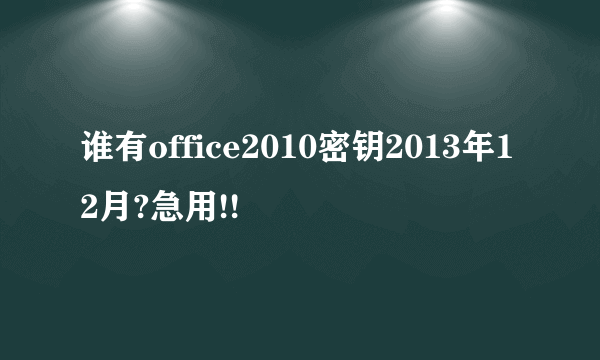 谁有office2010密钥2013年12月?急用!!