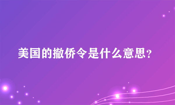 美国的撤侨令是什么意思？