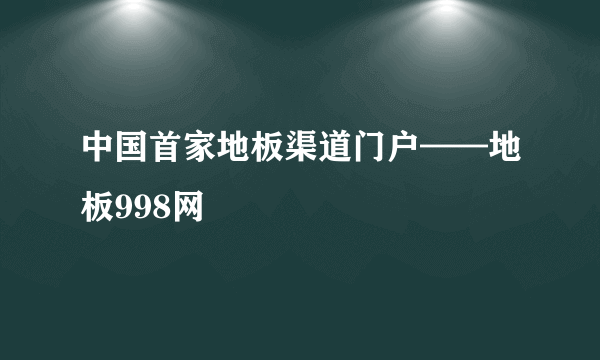 中国首家地板渠道门户——地板998网