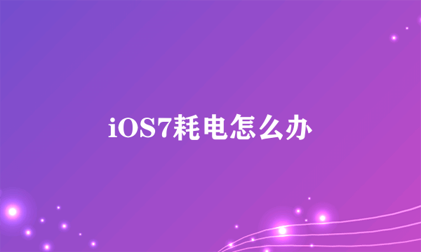 iOS7耗电怎么办